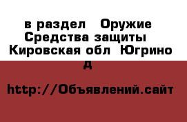  в раздел : Оружие. Средства защиты . Кировская обл.,Югрино д.
